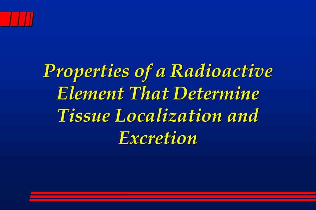 Properties of a Radioactive Element That Determine Tissue Localization and Excretion