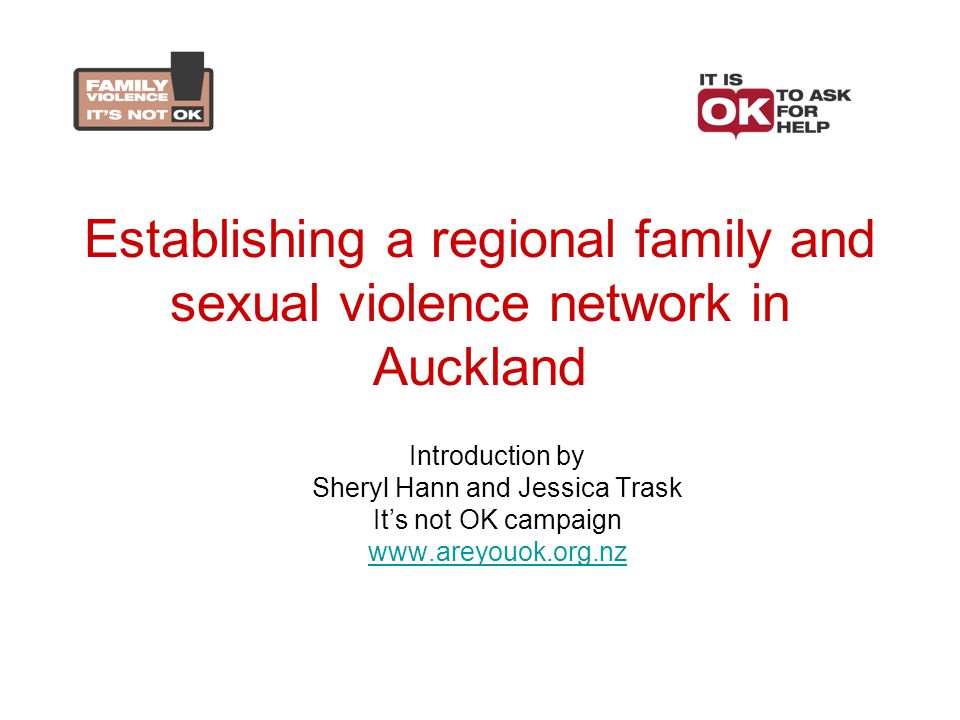 Establishing a regional family and sexual violence network in Auckland Introduction by Sheryl Hann and Jessica Trask It’s not OK campaign