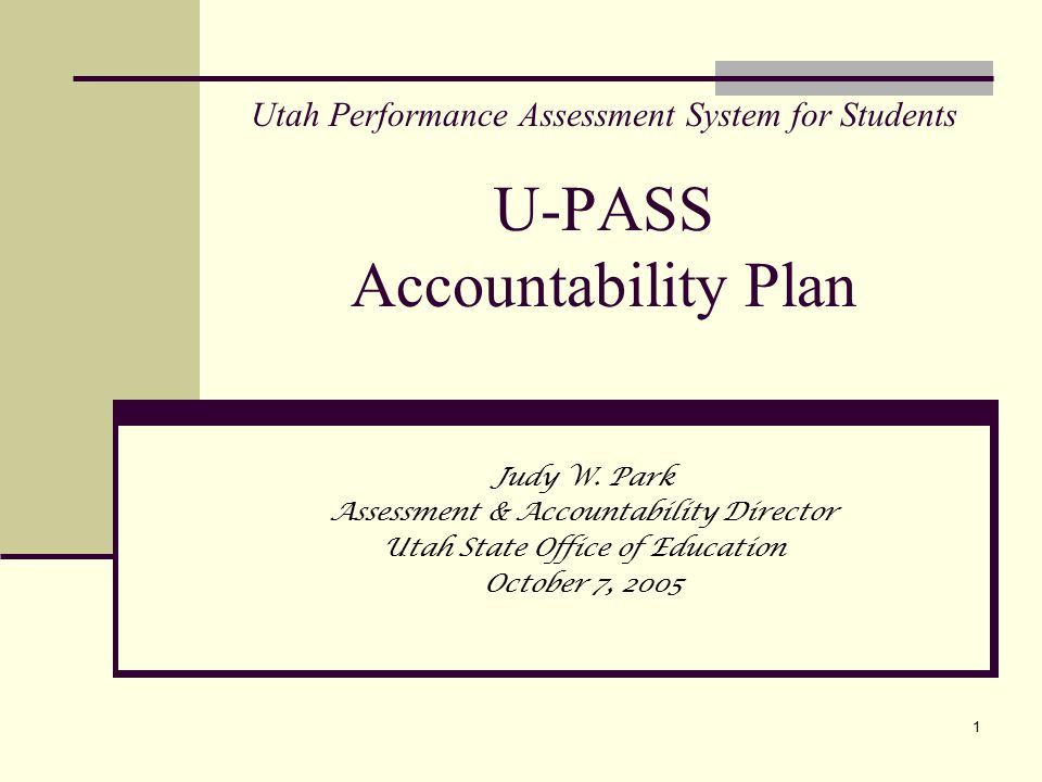 1 Utah Performance Assessment System for Students U-PASS Accountability Plan Judy W.