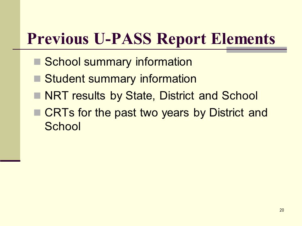 20 Previous U-PASS Report Elements School summary information Student summary information NRT results by State, District and School CRTs for the past two years by District and School