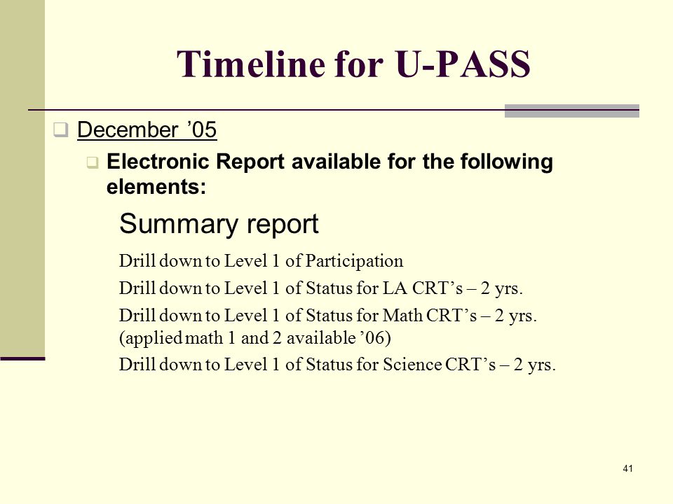 41 Timeline for U-PASS  December ’05  Electronic Report available for the following elements: Summary report Drill down to Level 1 of Participation Drill down to Level 1 of Status for LA CRT’s – 2 yrs.