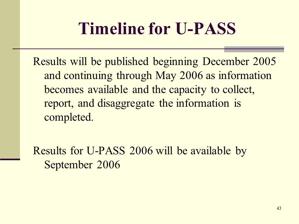43 Timeline for U-PASS Results will be published beginning December 2005 and continuing through May 2006 as information becomes available and the capacity to collect, report, and disaggregate the information is completed.