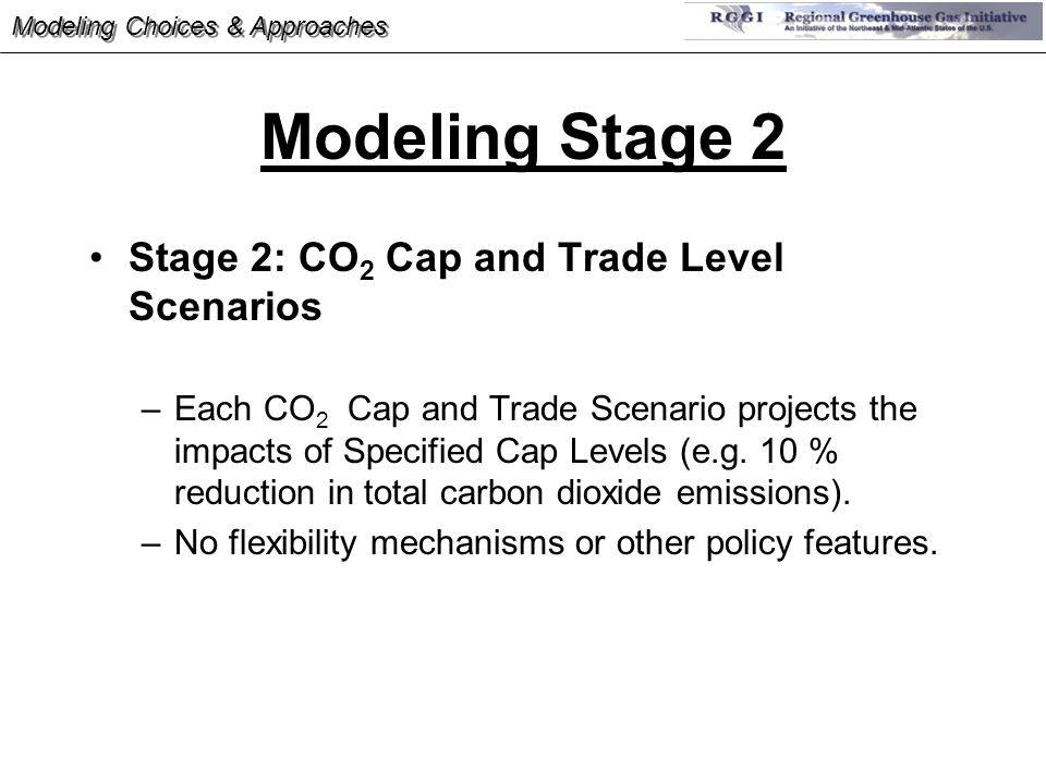 Modeling Stage 2 Stage 2: CO 2 Cap and Trade Level Scenarios –Each CO 2 Cap and Trade Scenario projects the impacts of Specified Cap Levels (e.g.
