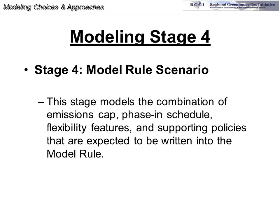 Modeling Stage 4 Stage 4: Model Rule Scenario –This stage models the combination of emissions cap, phase-in schedule, flexibility features, and supporting policies that are expected to be written into the Model Rule.