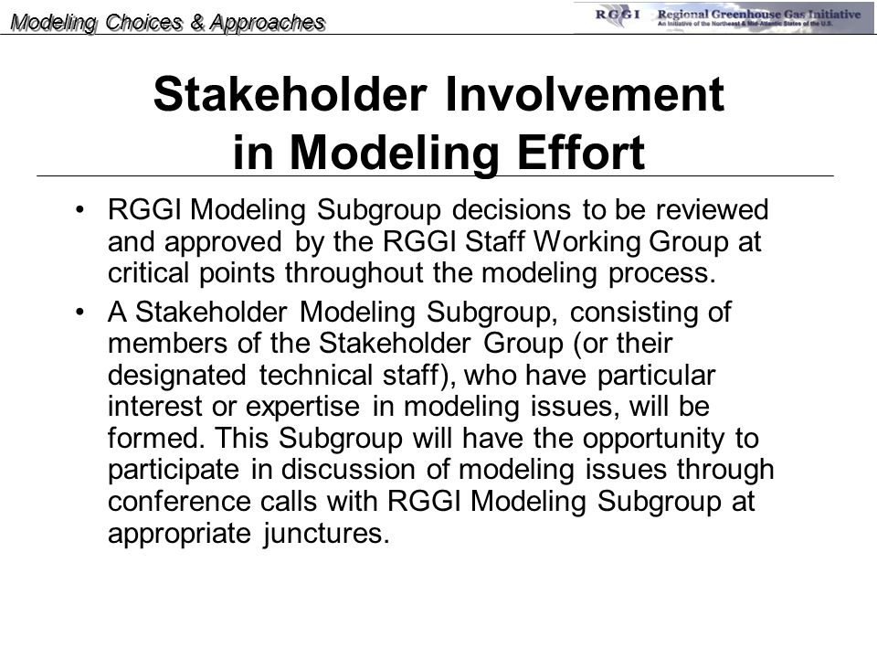 Stakeholder Involvement in Modeling Effort RGGI Modeling Subgroup decisions to be reviewed and approved by the RGGI Staff Working Group at critical points throughout the modeling process.