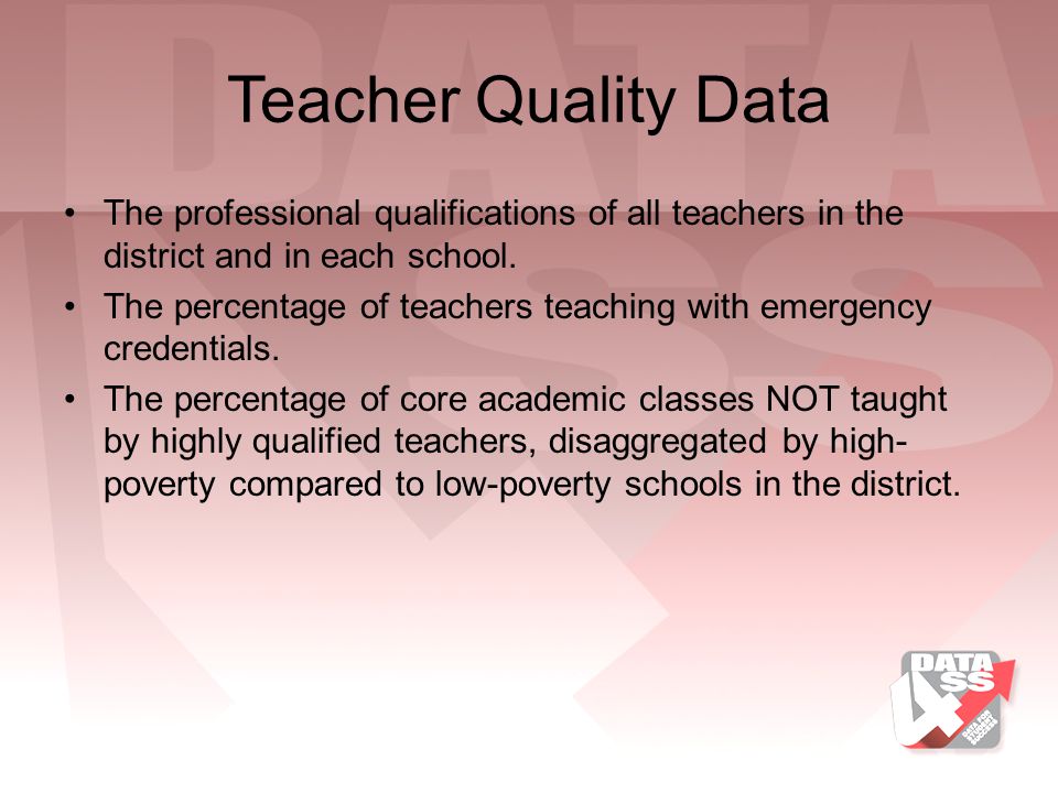 Teacher Quality Data The professional qualifications of all teachers in the district and in each school.