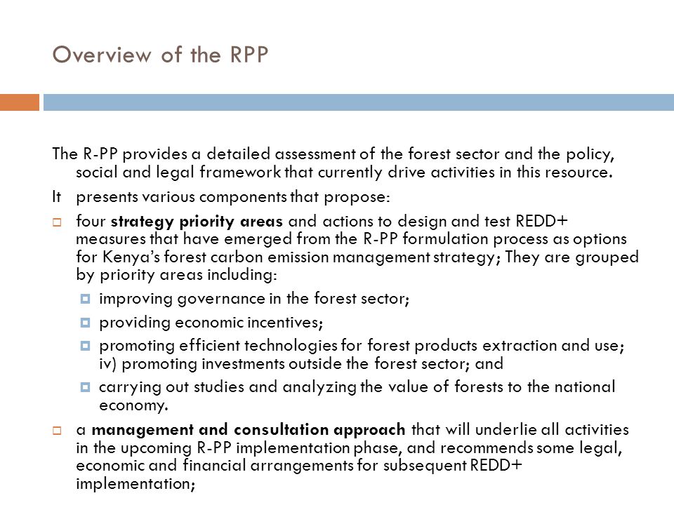 Overview of the RPP The R-PP provides a detailed assessment of the forest sector and the policy, social and legal framework that currently drive activities in this resource.