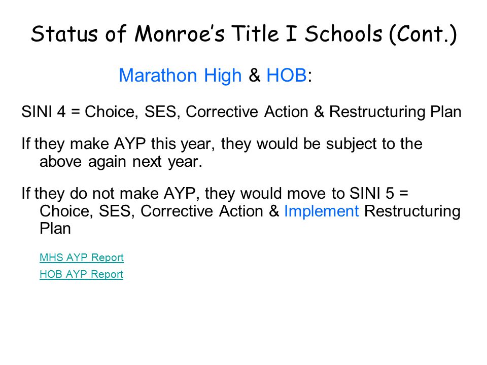 Status of Monroe’s Title I Schools (Cont.) Marathon High & HOB: SINI 4 = Choice, SES, Corrective Action & Restructuring Plan If they make AYP this year, they would be subject to the above again next year.