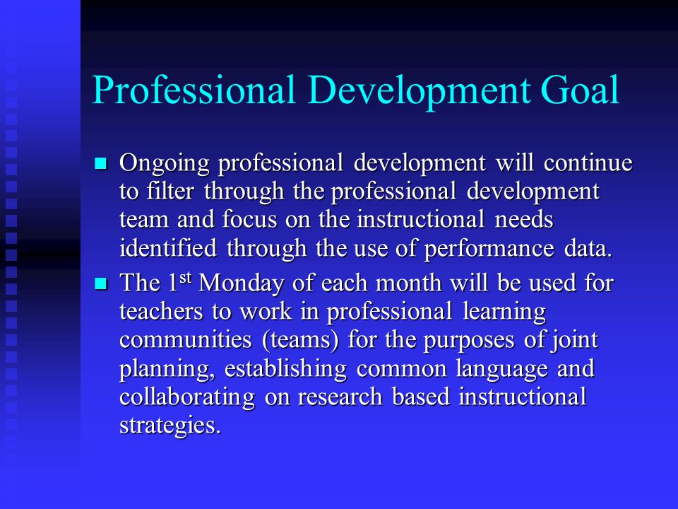 Professional Development Goal Ongoing professional development will continue to filter through the professional development team and focus on the instructional needs identified through the use of performance data.