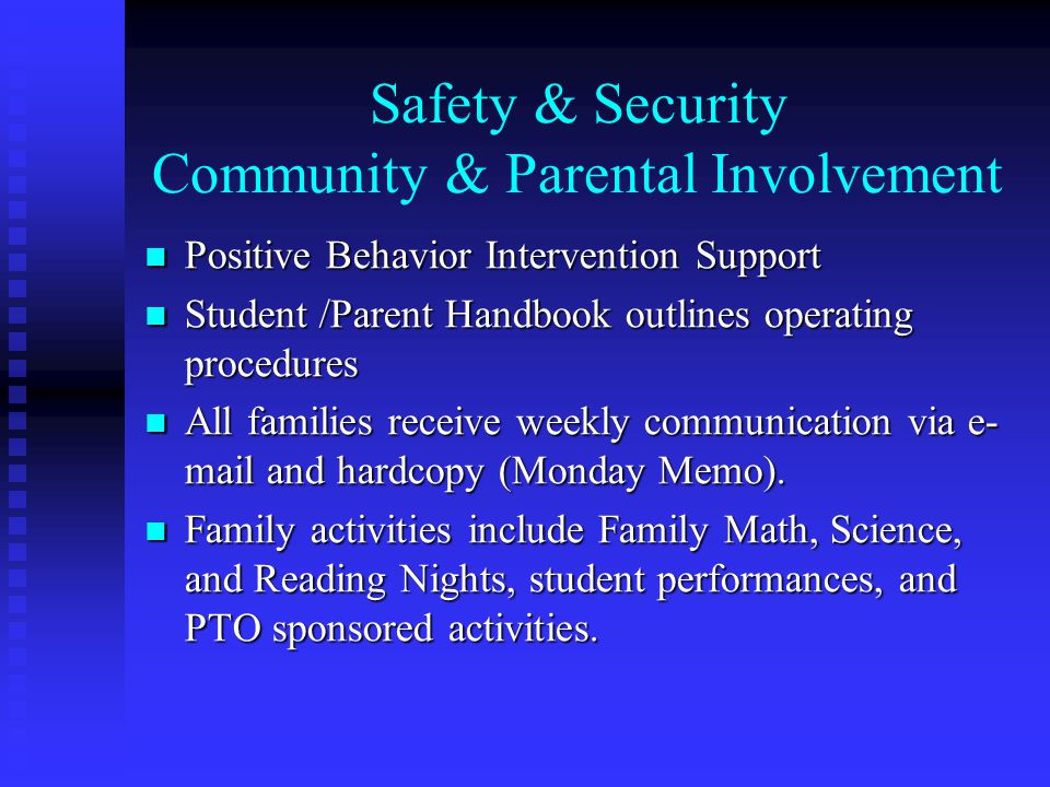 Safety & Security Community & Parental Involvement Positive Behavior Intervention Support Positive Behavior Intervention Support Student /Parent Handbook outlines operating procedures Student /Parent Handbook outlines operating procedures All families receive weekly communication via e- mail and hardcopy (Monday Memo).