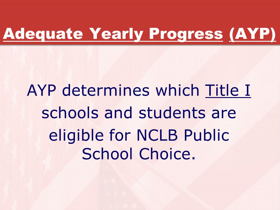 Adequate Yearly Progress (AYP) AYP determines which Title I schools and students are eligible for NCLB Public School Choice.