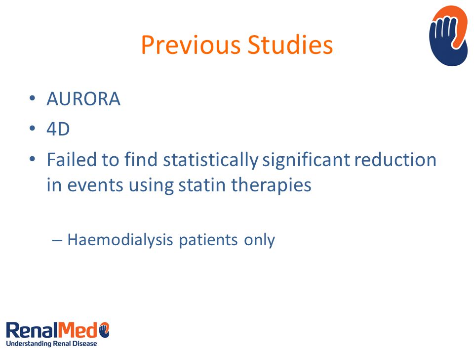 Previous Studies AURORA 4D Failed to find statistically significant reduction in events using statin therapies 4,5 – Haemodialysis patients only