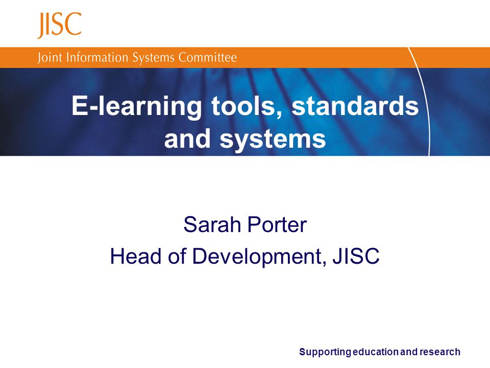 Supporting education and research E-learning tools, standards and systems Sarah Porter Head of Development, JISC