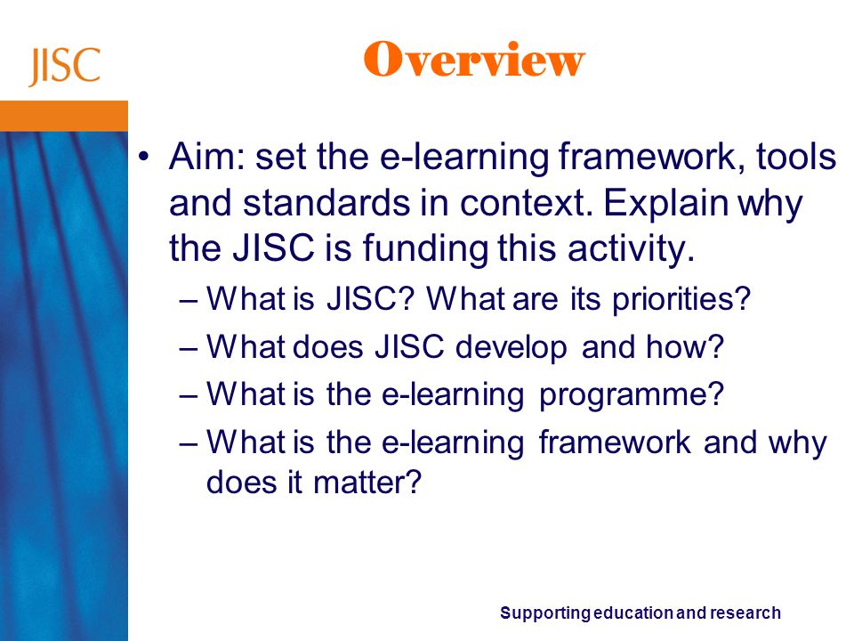 Supporting education and research Overview Aim: set the e-learning framework, tools and standards in context.