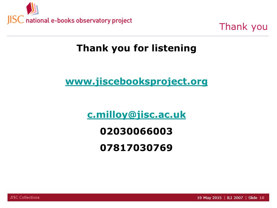 JISC Collections 19 May 2015 | ILI 2007 | Slide 18 Thank you Thank you for listening