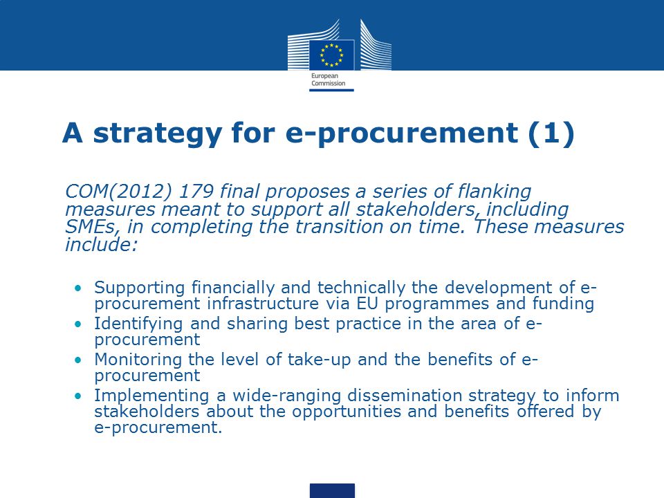 A strategy for e-procurement (1) COM(2012) 179 final proposes a series of flanking measures meant to support all stakeholders, including SMEs, in completing the transition on time.