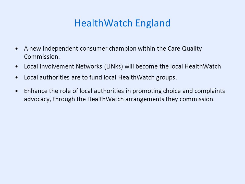 HealthWatch England A new independent consumer champion within the Care Quality Commission.