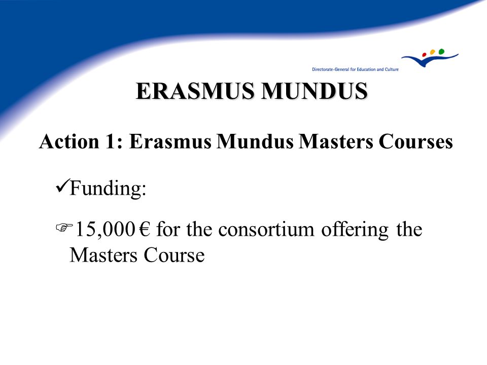 ERASMUS MUNDUS Action 1: Erasmus Mundus Masters Courses Funding:  15,000 € for the consortium offering the Masters Course