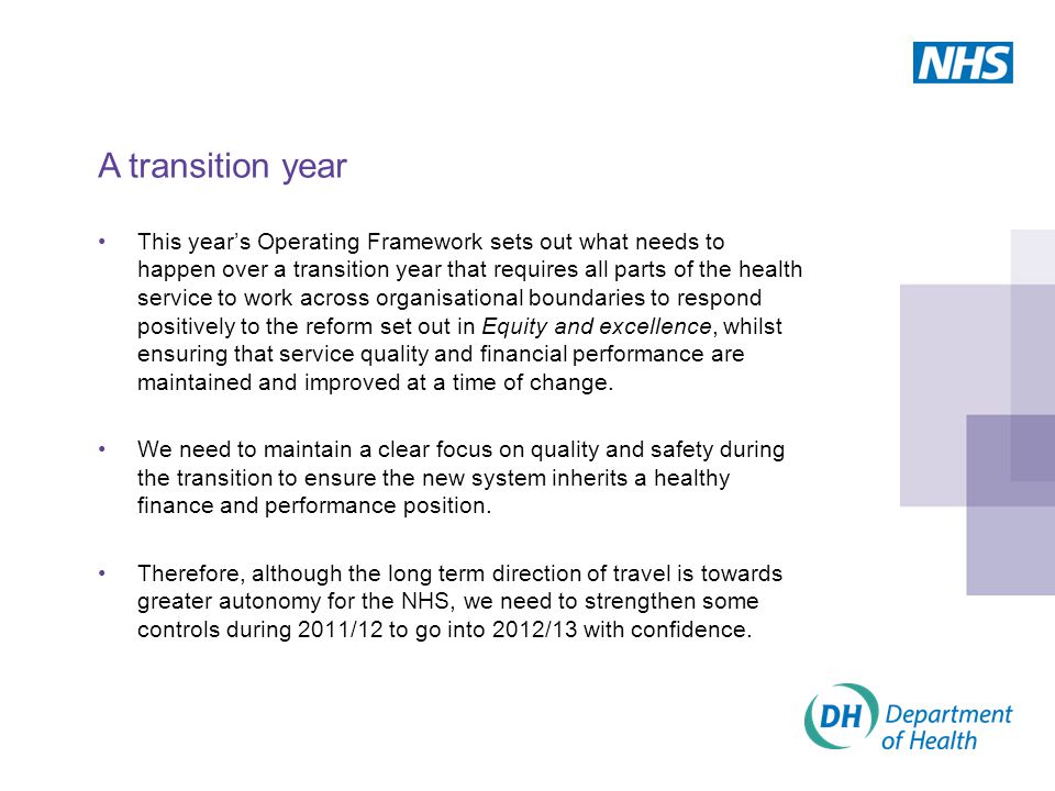 This year’s Operating Framework sets out what needs to happen over a transition year that requires all parts of the health service to work across organisational boundaries to respond positively to the reform set out in Equity and excellence, whilst ensuring that service quality and financial performance are maintained and improved at a time of change.