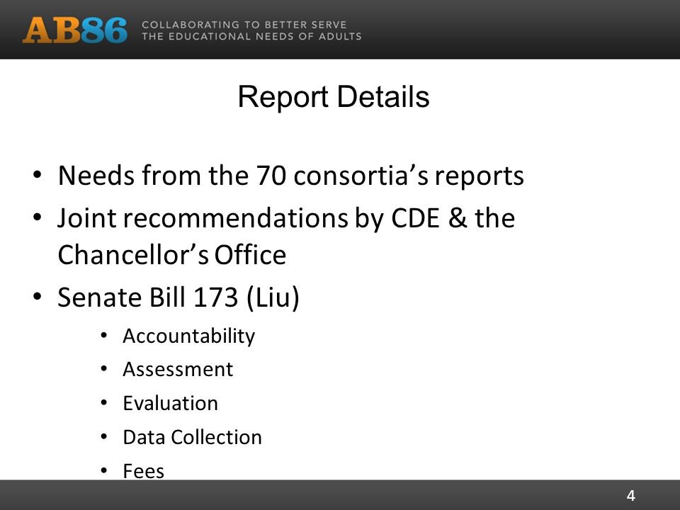 Report Details Needs from the 70 consortia’s reports Joint recommendations by CDE & the Chancellor’s Office Senate Bill 173 (Liu) Accountability Assessment Evaluation Data Collection Fees 4