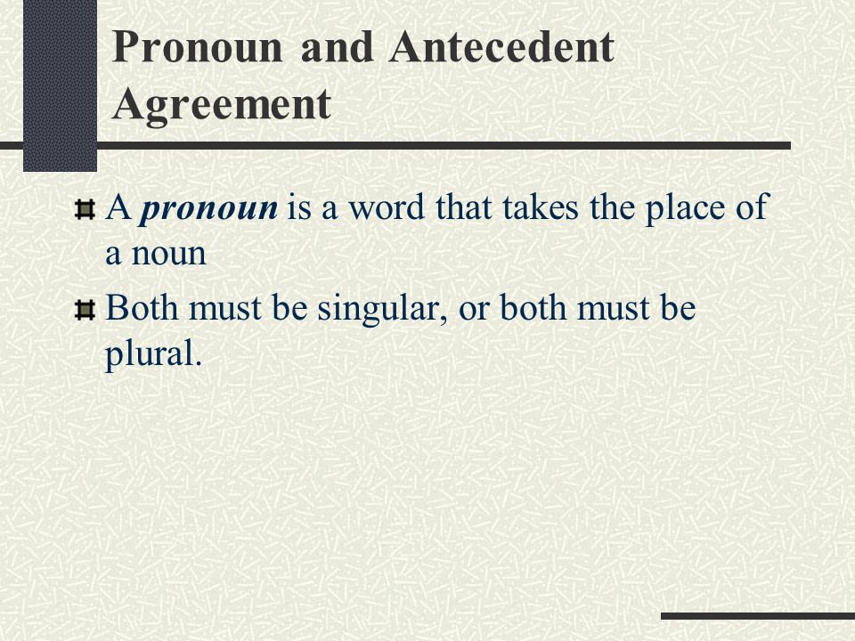 Pronoun and Antecedent Agreement A pronoun is a word that takes the place of a noun Both must be singular, or both must be plural.
