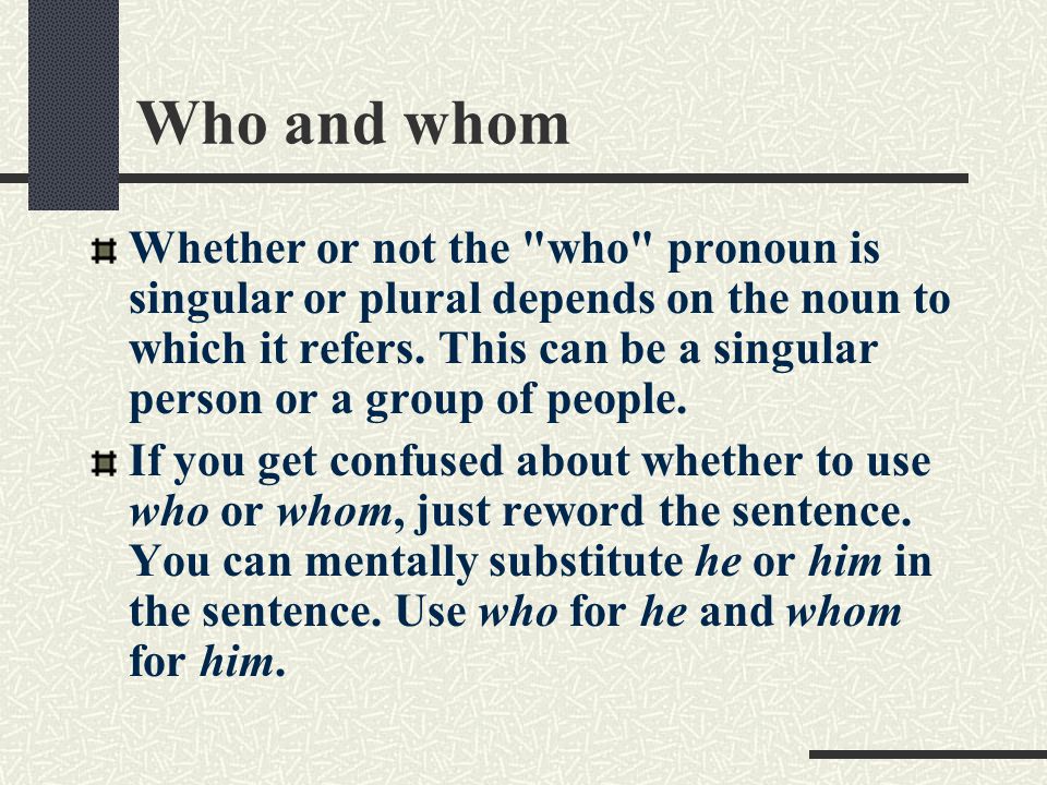 Who and whom Whether or not the who pronoun is singular or plural depends on the noun to which it refers.
