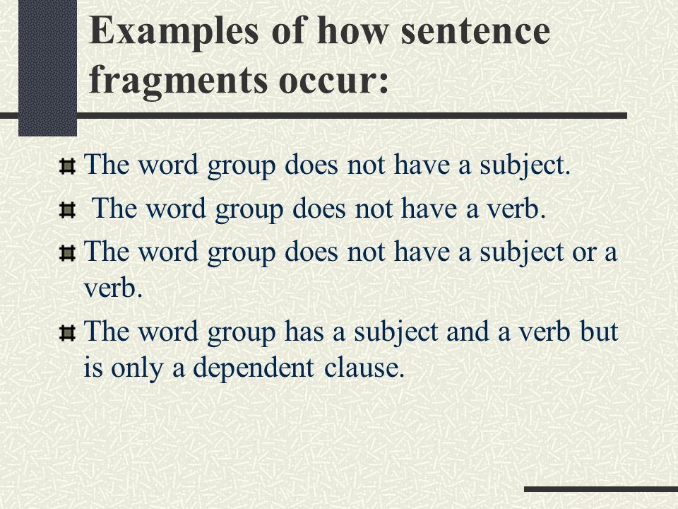 Examples of how sentence fragments occur: The word group does not have a subject.