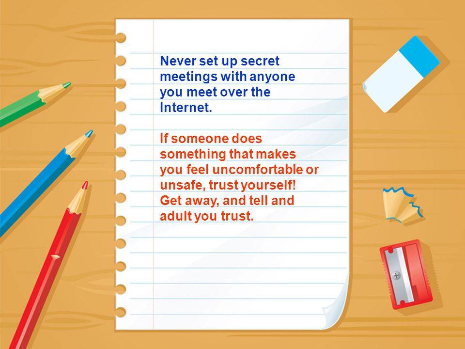 Never set up secret meetings with anyone you meet over the Internet.