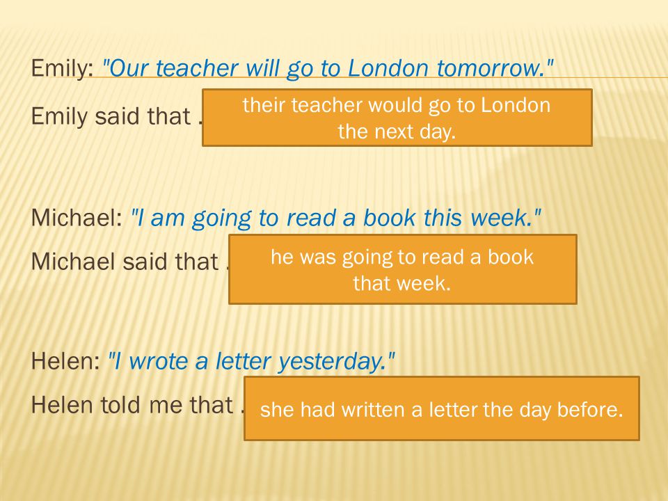 Emily: Our teacher will go to London tomorrow. Emily said that