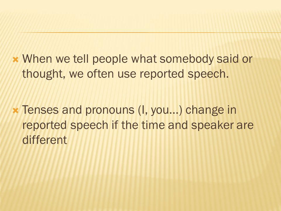  When we tell people what somebody said or thought, we often use reported speech.
