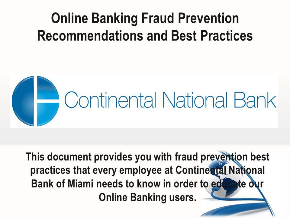 Online Banking Fraud Prevention Recommendations and Best Practices This document provides you with fraud prevention best practices that every employee at Continental National Bank of Miami needs to know in order to educate our Online Banking users.