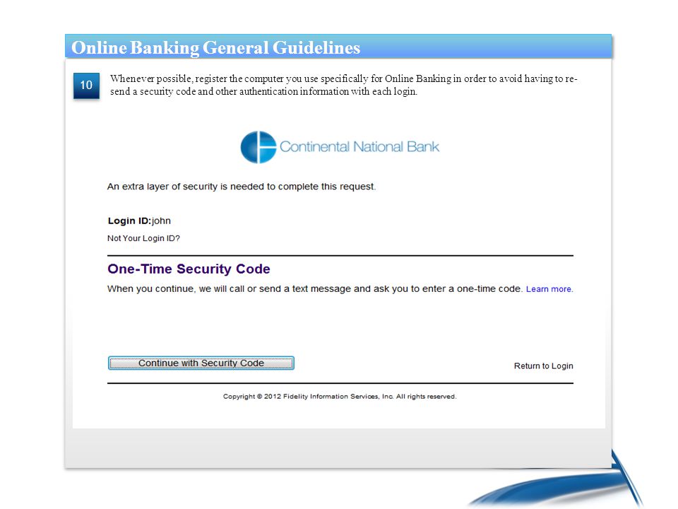 Whenever possible, register the computer you use specifically for Online Banking in order to avoid having to re- send a security code and other authentication information with each login.