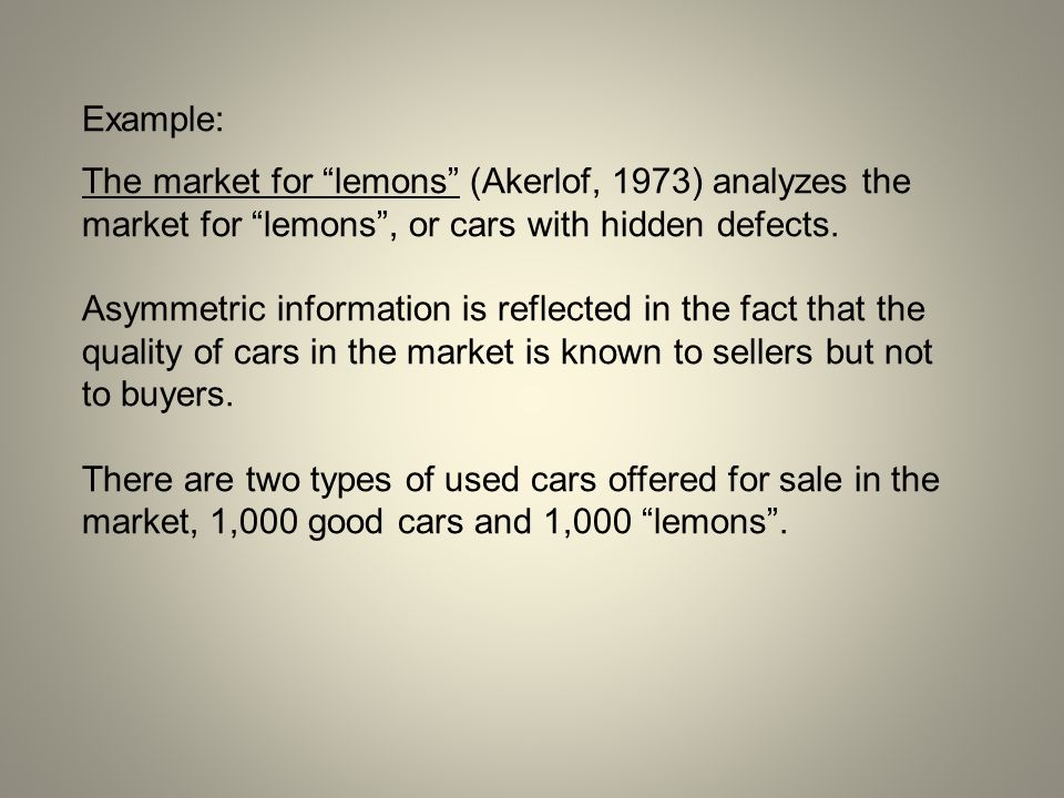 Example: The market for lemons (Akerlof, 1973) analyzes the market for lemons , or cars with hidden defects.