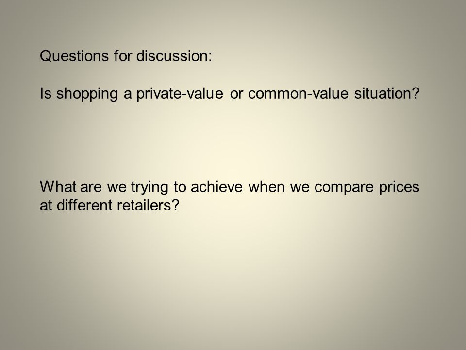 Questions for discussion: Is shopping a private-value or common-value situation.
