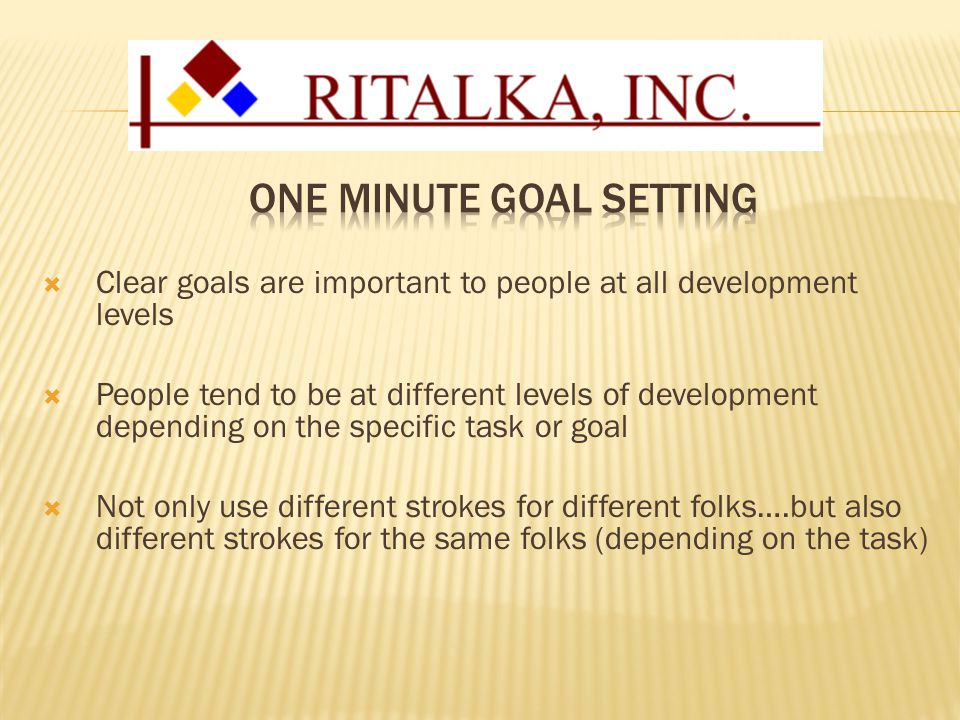  Clear goals are important to people at all development levels  People tend to be at different levels of development depending on the specific task or goal  Not only use different strokes for different folks….but also different strokes for the same folks (depending on the task)
