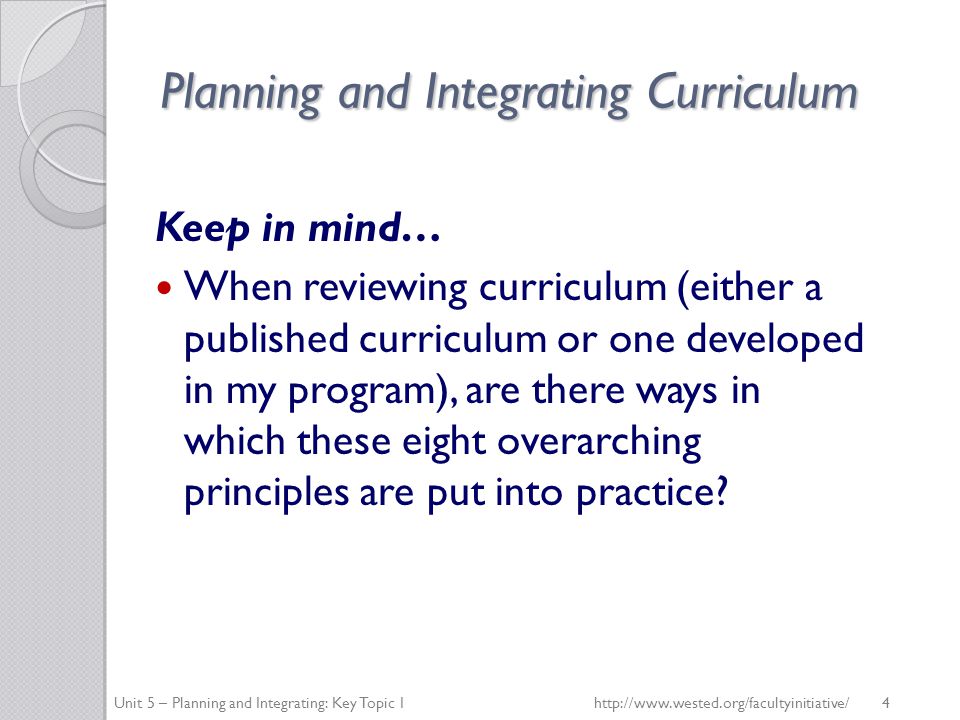 Planning and Integrating Curriculum Keep in mind… When reviewing curriculum (either a published curriculum or one developed in my program), are there ways in which these eight overarching principles are put into practice.