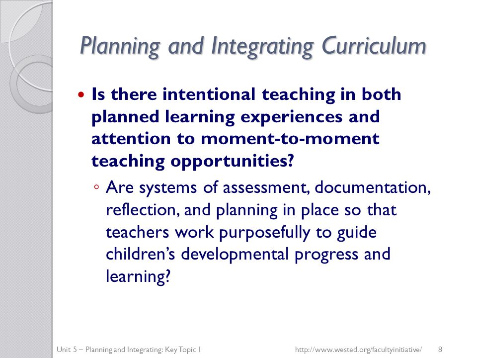 Planning and Integrating Curriculum Is there intentional teaching in both planned learning experiences and attention to moment-to-moment teaching opportunities.