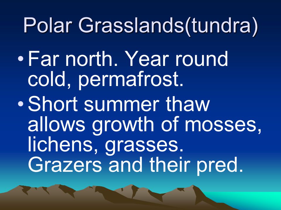 Polar Grasslands(tundra) Far north. Year round cold, permafrost.