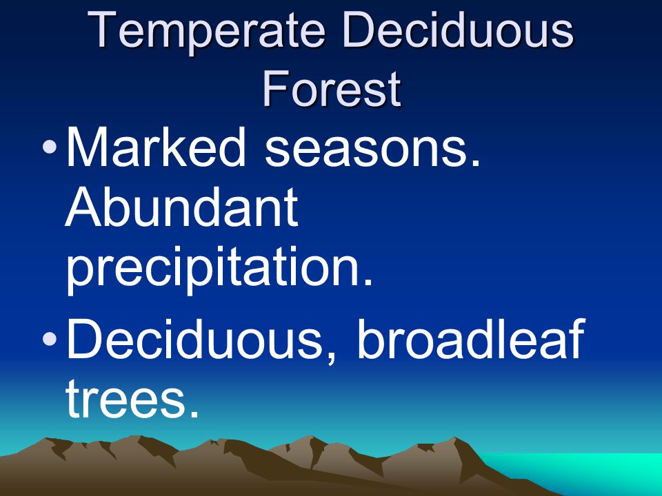 Temperate Deciduous Forest Marked seasons. Abundant precipitation. Deciduous, broadleaf trees.