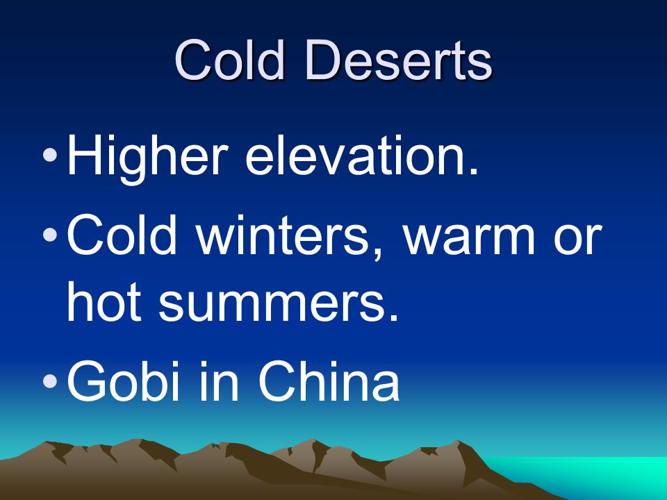 Cold Deserts Higher elevation. Cold winters, warm or hot summers. Gobi in China