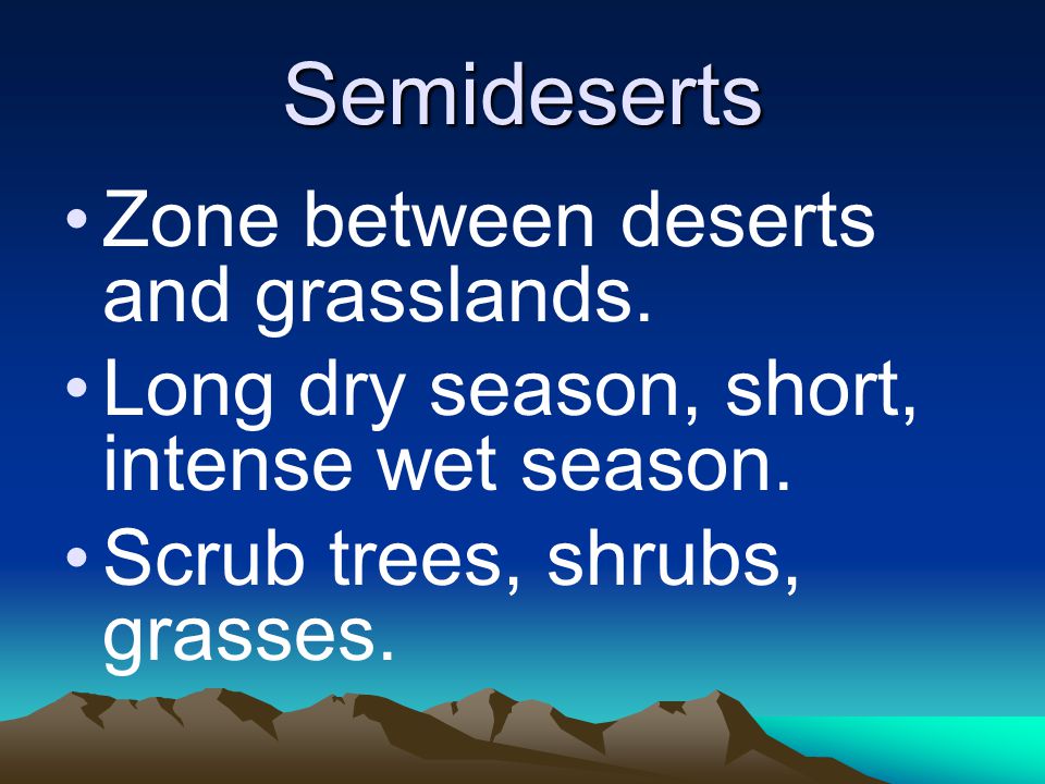 Semideserts Zone between deserts and grasslands. Long dry season, short, intense wet season.