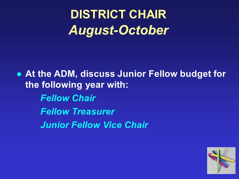 DISTRICT CHAIR August-October ●At the ADM, discuss Junior Fellow budget for the following year with: Fellow Chair Fellow Treasurer Junior Fellow Vice Chair