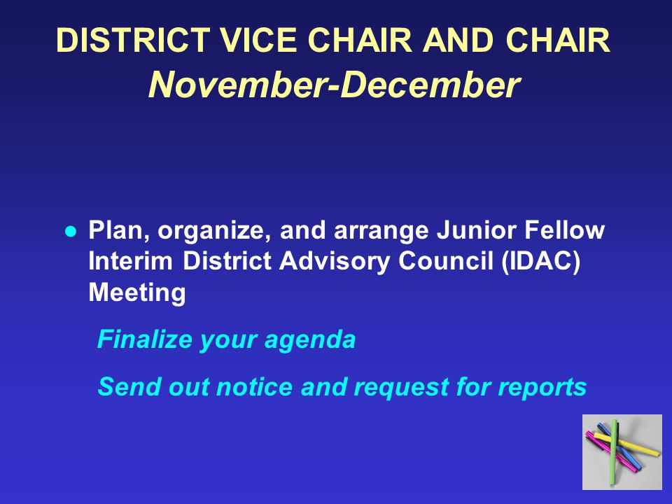 DISTRICT VICE CHAIR AND CHAIR November-December ●Plan, organize, and arrange Junior Fellow Interim District Advisory Council (IDAC) Meeting Finalize your agenda Send out notice and request for reports