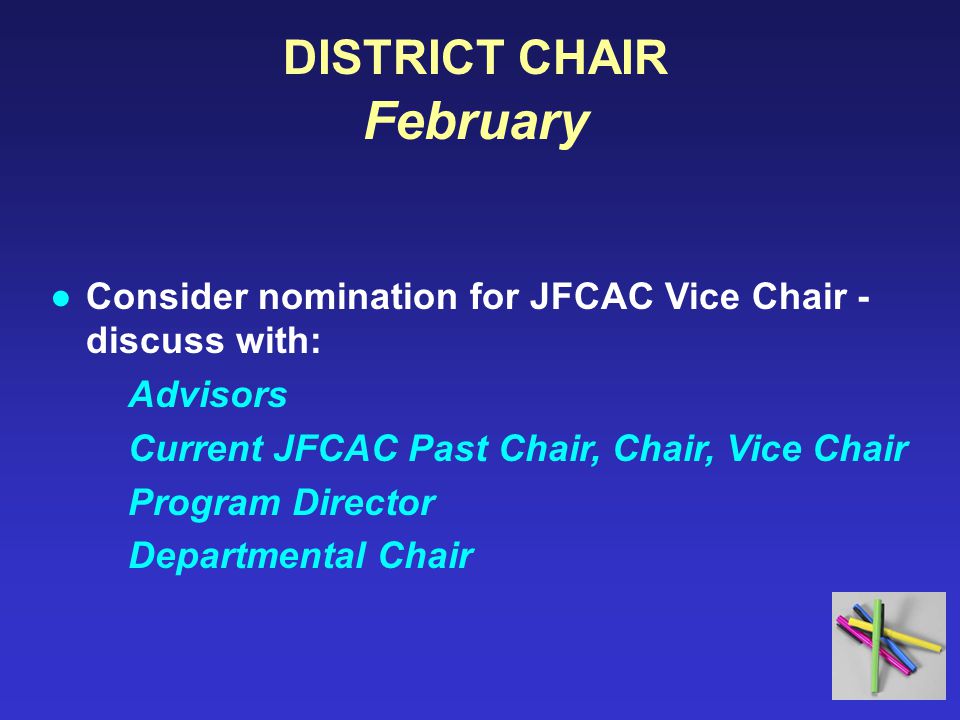 DISTRICT CHAIR February ●Consider nomination for JFCAC Vice Chair - discuss with: Advisors Current JFCAC Past Chair, Chair, Vice Chair Program Director Departmental Chair