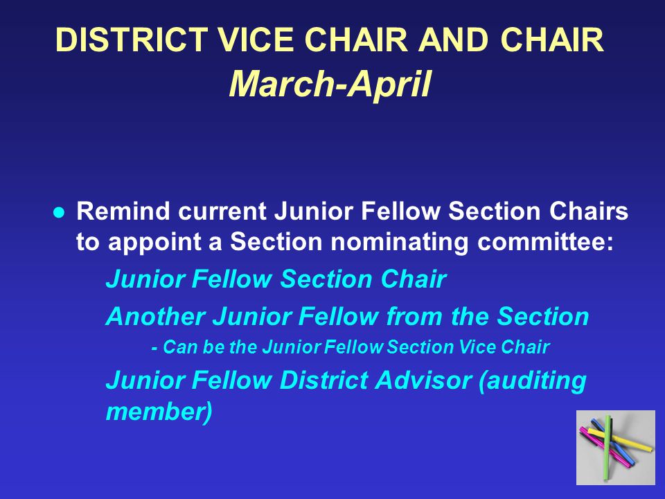 DISTRICT VICE CHAIR AND CHAIR March-April ●Remind current Junior Fellow Section Chairs to appoint a Section nominating committee: Junior Fellow Section Chair Another Junior Fellow from the Section - Can be the Junior Fellow Section Vice Chair Junior Fellow District Advisor (auditing member)
