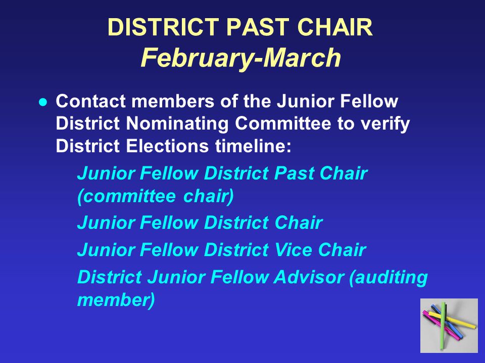 DISTRICT PAST CHAIR February-March ●Contact members of the Junior Fellow District Nominating Committee to verify District Elections timeline: Junior Fellow District Past Chair (committee chair) Junior Fellow District Chair Junior Fellow District Vice Chair District Junior Fellow Advisor (auditing member)