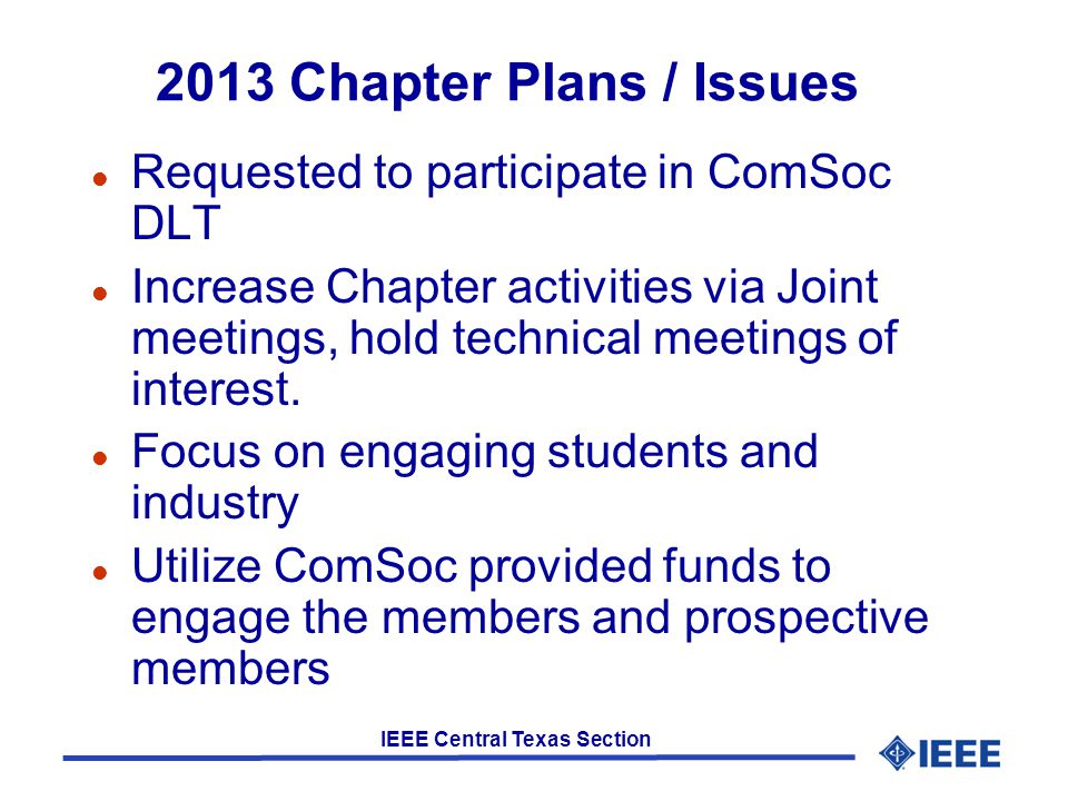 IEEE Central Texas Section 2013 Chapter Plans / Issues l Requested to participate in ComSoc DLT l Increase Chapter activities via Joint meetings, hold technical meetings of interest.