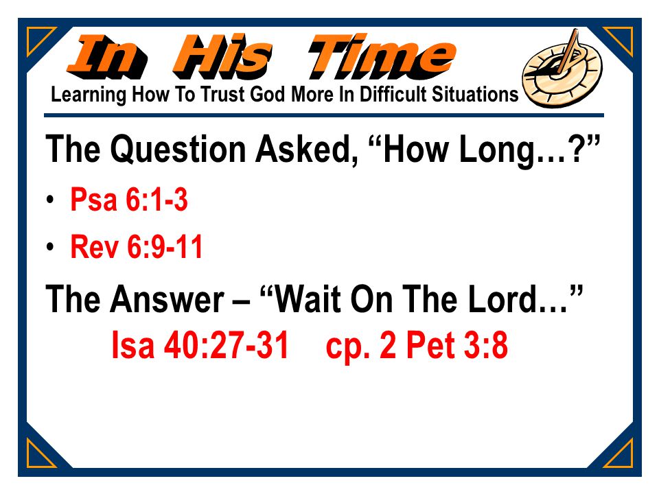The Question Asked, How Long… Psa 6:1-3 Rev 6:9-11 The Answer – Wait On The Lord… Isa 40:27-31 cp.