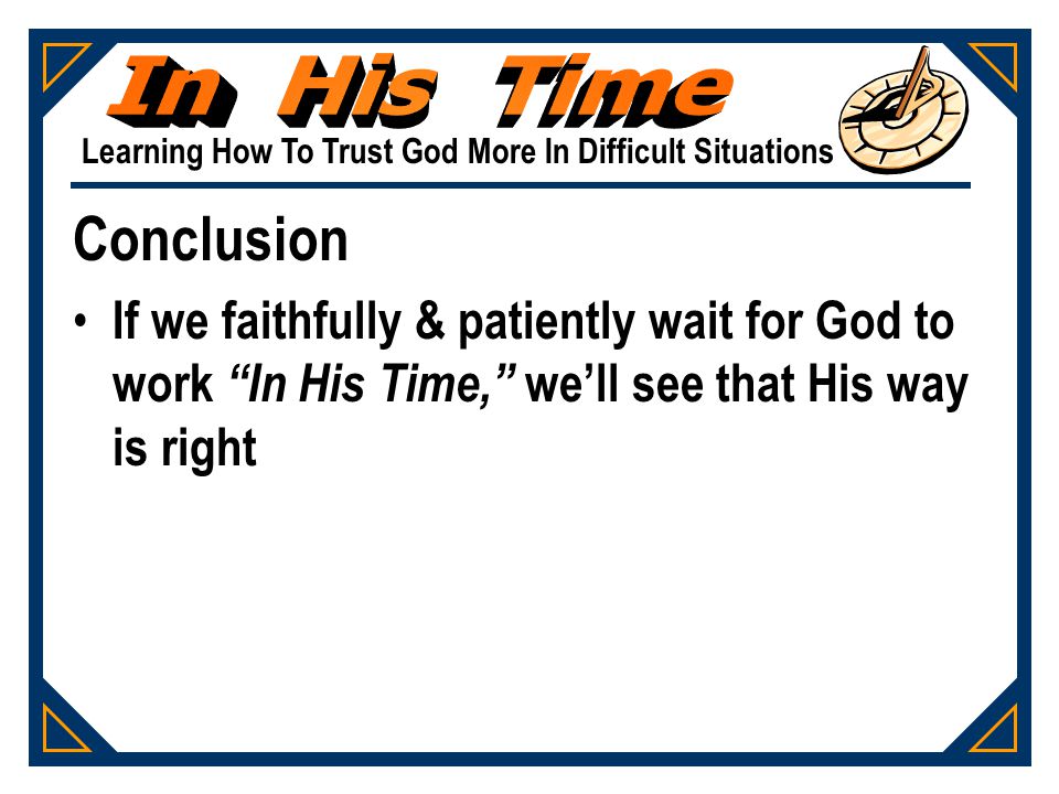 Learning How To Trust God More In Difficult Situations Conclusion If we faithfully & patiently wait for God to work In His Time, we’ll see that His way is right