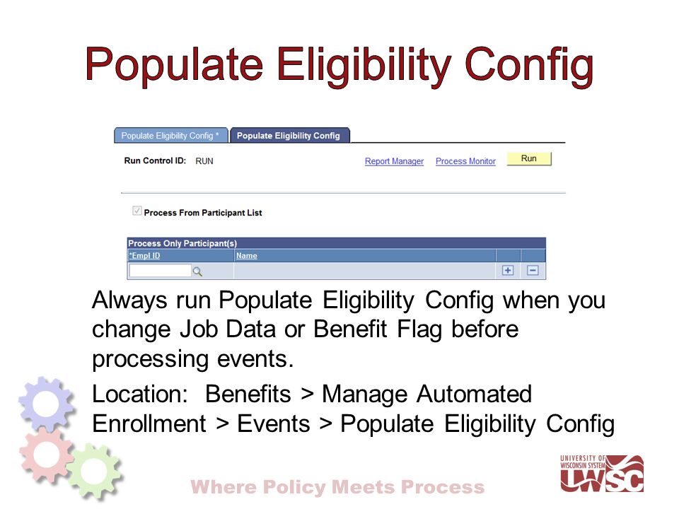 Where Policy Meets Process Always run Populate Eligibility Config when you change Job Data or Benefit Flag before processing events.